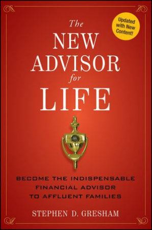 The New Advisor for Life: Become the Indispensable Financial Advisor to Affluent Families by Stephen D. Gresham