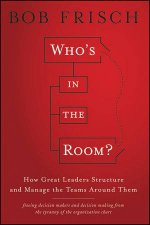 Whos in the Room  How Great Leaders Structure And Manage The Teams Around Them