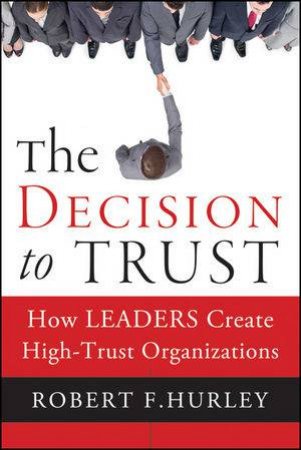 The Decision to Trust: How Leaders Create High-trust Organizations by Robert F. Hurley