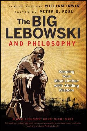 The Big Lebowski and Philosophy: Keeping Your Mind Limber with Abiding Wisdom by William Irwin & Peter S. Fosl