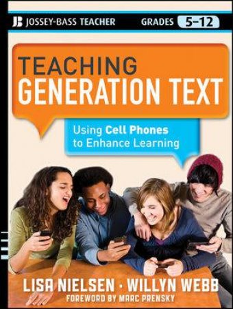 Teaching Generation Text: Using Cell Phones to Enhance Learning by Lisa Nielsen & Willyn Webb