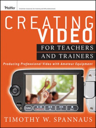 Creating Video for Teachers and Trainers: Producing Professional Video with Amateur Equipment by Tim Spannaus