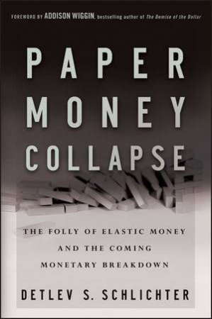 Paper Money Collapse: The Folly of Elastic Money and the Coming Monetary Breakdown by Detlev Schlicter