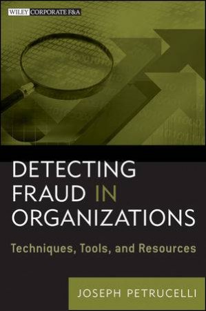 Detecting Fraud in Organizations: Techniques, Tools, and Resources by Joseph Petrucelli