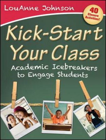 Kick-start Your Class: Academic Icebreakers to Engage Students by LouAnne Johnson