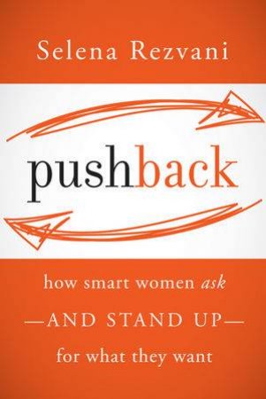 Pushback: How Smart Women Ask And Stand Up For What They Want by Selena Rezvani 