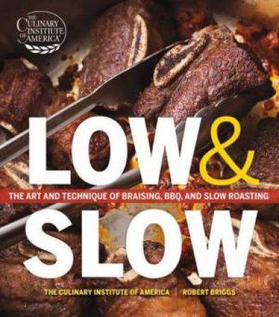 Low and Slow: The Art and Technique of Braising, BBQ, and Slow Roasting by ROBERT BRIGGS CULINARY INSTITUTE OF AMERICA