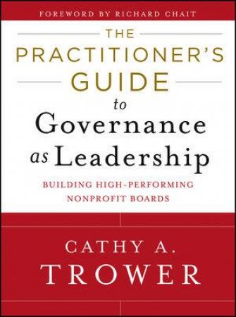 The Practitioner's Guide to Governance as Leadership: Building High-performing Nonprofit Boards by  Cathy A. Trower