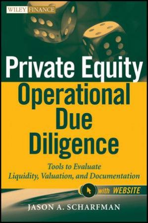 Private Equity Operational Due Diligence + Website: Tools to Evaluate Liquidity, Valuation, and Documentation by Jason A. Scharfman