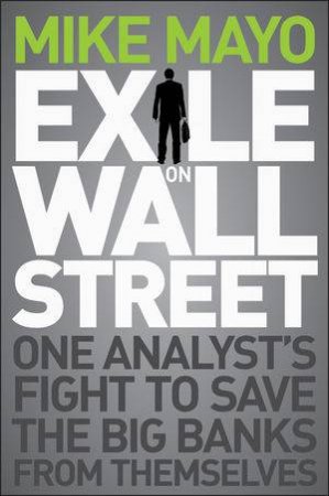 Exile on Wall Street: One Analyst's Fight to Save the Big Banks From Themselves by Mike Mayo