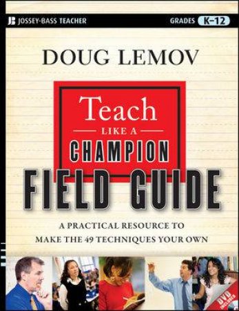Teach Like a Champion Field Guide: A Practical Resource to Make the 49 Techniques Your Own by Doug Lemov