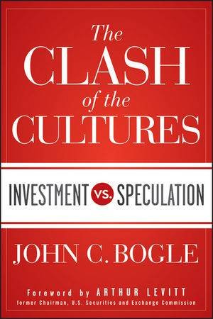 The Clash of the Cultures: Investment Vs. Speculation by John C. Bogle