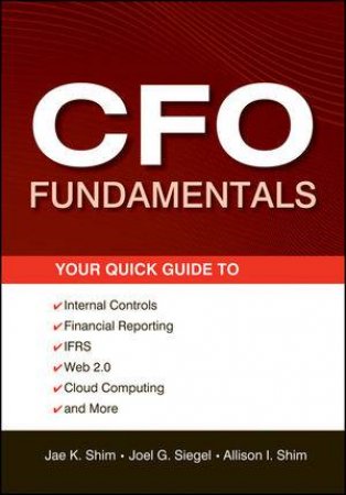 CFO Fundamentals: Your Quick Guide to Internal Controls, Financial Reporting, Ifrs, Web 2.0, Cloud Computing, and More by Various 