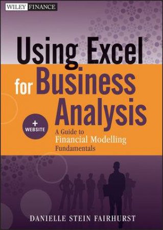 Using Excel for Business Analysis + Website: A Guide to Financial Modelling Fundamentals by Danielle Stein Fairhurst