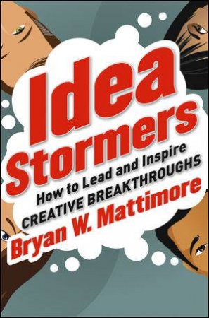 Idea Stormers: How to Lead and Inspire Creative Breakthroughs by Bryan W. Mattimore