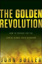 The Golden Revolution How to Prepare for the Coming Global Gold Standard