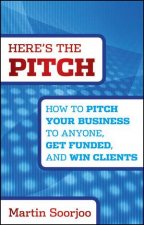 Heres the Pitch How to Pitch Your Business to Anyone Get Funded and Win Clients