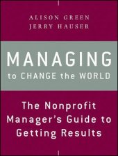 Managing to Change the World The Nonprofit Managers Guide to Getting Results