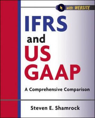 IFRS and Us GAAP + Web Site: A Comprehensive Comparison by Steve Shamrock 