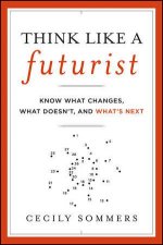 Think Like a Futurist Know What Changes What Doesnt and Whats Next