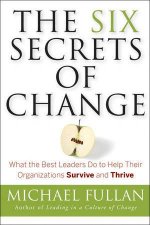 The Six Secrets of Change What the Best Leaders Do to Help Their Organizations Survive and Thrive