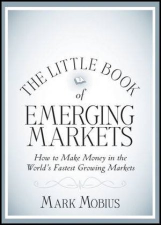 The Little Book of Emerging Markets: How to Make  Money in the Worlds Fastest Growing Markets by Mark Mobius