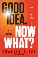 Good Idea Now What How to Move Ideas to Execution