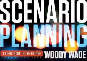 Scenario Planning: A Field Guide to the Future by Woody Wade 