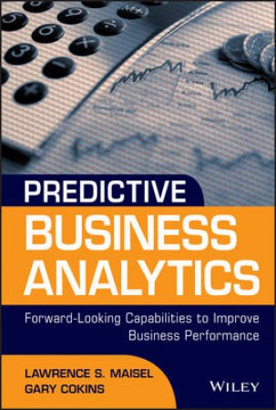Predictive Business Analytics: Forward Looking Measures to Improve Business Performance by Lawrence Maisel