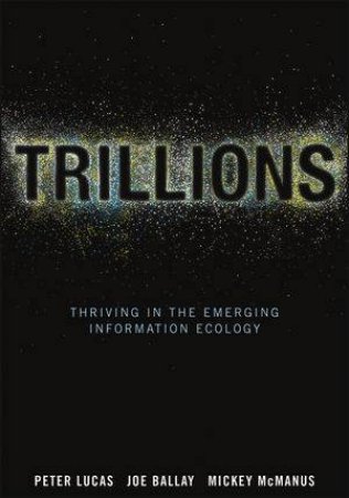 Trillions: Thriving in the Emerging Information Ecology by Peter Lucas, Joe Ballay, Mickey McManus 