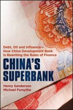 Chinas Superbank Debt Oil and Influence  How China Development Bank Is Rewriting the Rules of Finance