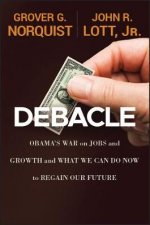 Debacle Obamas War on Jobs and Growth and What We Can Do Now to Regain Our Future