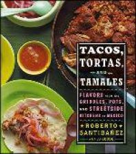 Tacos Tortas and Tamales Flavors From the Griddles Pots and Streetside Kitchens of Mexico