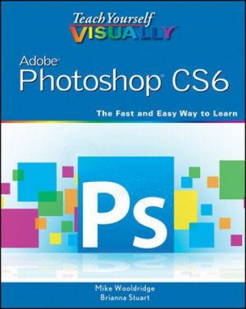 Teach Yourself Visually Photoshop CS6 by Mike Wooldridge & Brianna Stuart