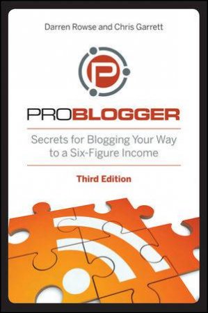 Problogger: Secrets for Blogging Your Way to a Six-figure Income, 3rd Edition by Darren Rowse & Chris Garrett