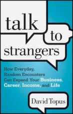 Talk to Strangers How Everyday Random Encounters Can Expand Your Business Career Income and Life