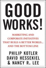 Good Works Marketing and Corporate Initiatives That Build a Better Worldand the Bottom Line