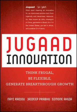 Jugaad Innovation: Think Frugal, Be Flexible, Generate Breakthrough Growth by Navi Radjou & Jaideep Prabhu & Simone Ahuja