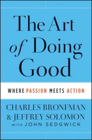 The Art of Doing Good: Where Passion Meets Action by Charles Bronfman & Jeffrey Solomon 