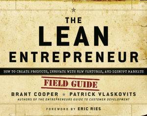 The Lean Entrepreneur: How To Create Products, Innovate With New Ventures, And Disrupt Markets by Brant Cooper & Patrick Vlaskovits