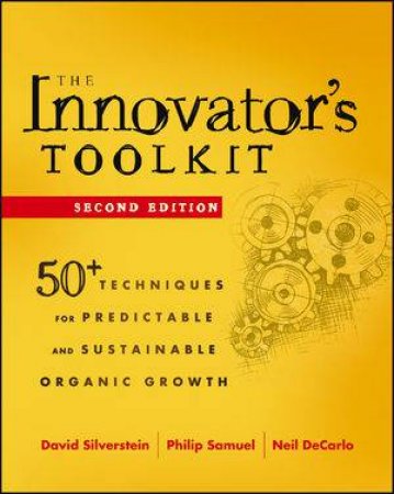 The Innovator's ToolKit: 50+ Techniques for Predictable and Sustaininable Organic Growth, Second Edition by David Silverstein & Philip Samuel & Neil DeCarlo 