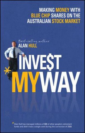 Invest My Way: The Business of Making Money on the Australian Share Market with Blue Chip Shares by Alan Hull