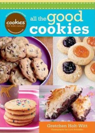 Cookies for Kids' Cancer: All the Good Cookies by HOLT-WITT GRETCHEN