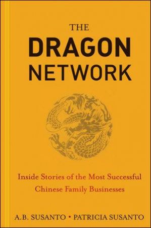 The Dragon Network: Inside Stories of the Most Successful Chinese Family Businesses by  A. B. Susanto & Patricia Susanto