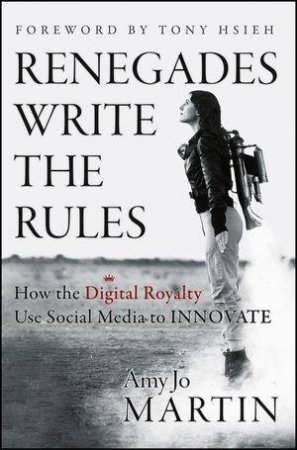 Renegades Write the Rules: How the Digital Royalty Use Social Media to Innovate by Amy Jo Martin