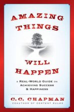 Amazing Things Will Happen A Real World Guide On Achieving Success And Happiness