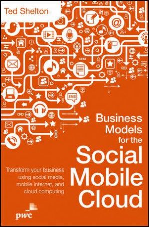 Business Models for the Social Mobile Cloud: Transform Your Business Using Social Media, Mobile Internet, and Cloud Comp by T. Shelton