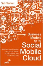 Business Models for the Social Mobile Cloud Transform Your Business Using Social Media Mobile Internet and Cloud Comp