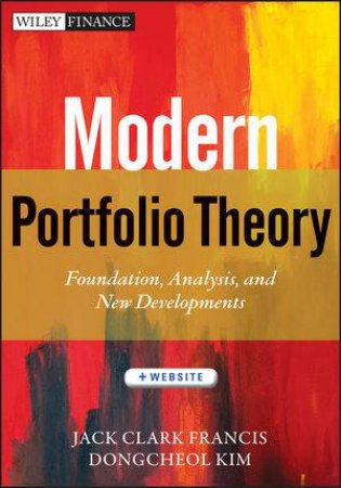 Modern Portfolio Theory + Website: Foundations, Analysis, and New Developments by Jack Clark Francis & Dongcheol Kim