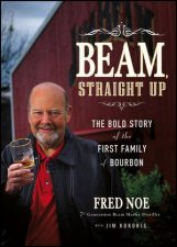 Beam Straight Up The Bold Story of the First Family of Bourbon